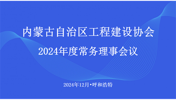 內蒙古自治區工程建設協會召開2024年度常務理事會議